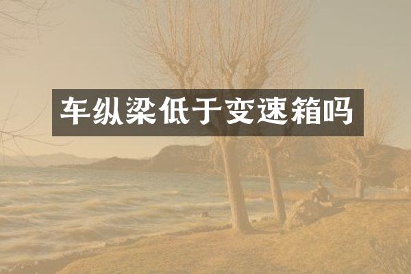 车纵梁低于变速箱吗
