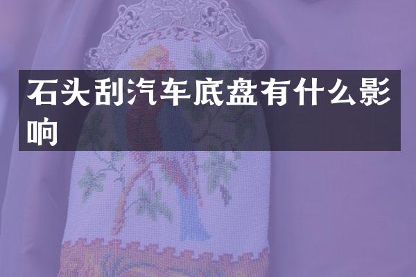 石头刮汽车底盘有什么影响