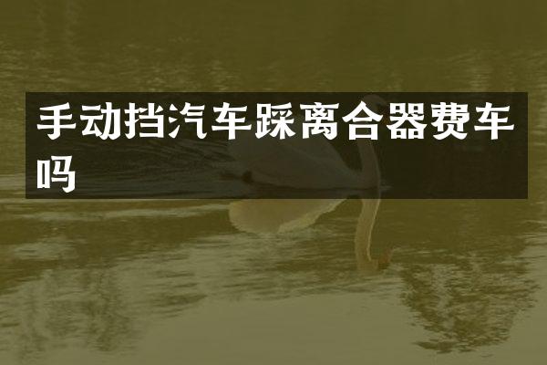 手动挡汽车踩离合器费车吗