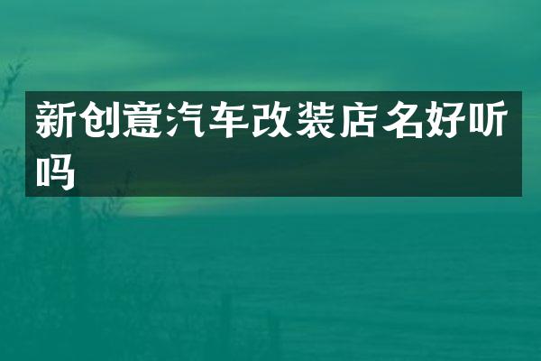 新创意汽车改装店名好听吗