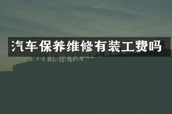 汽车保养维修有装工费吗