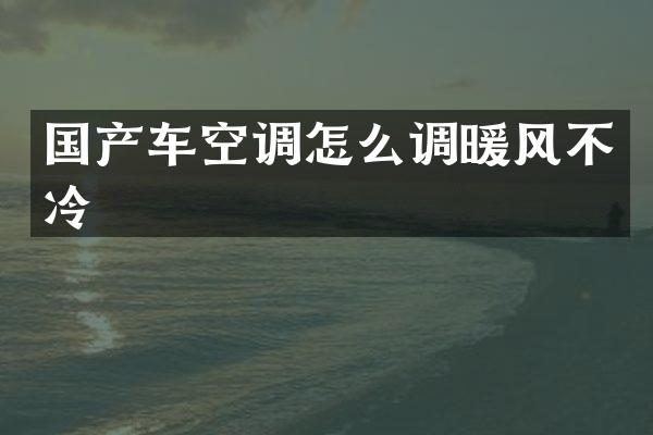 国产车空调怎么调暖风不冷