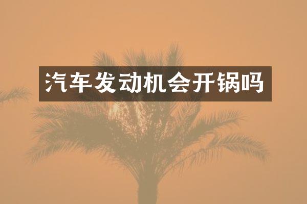 汽车发动机会开锅吗