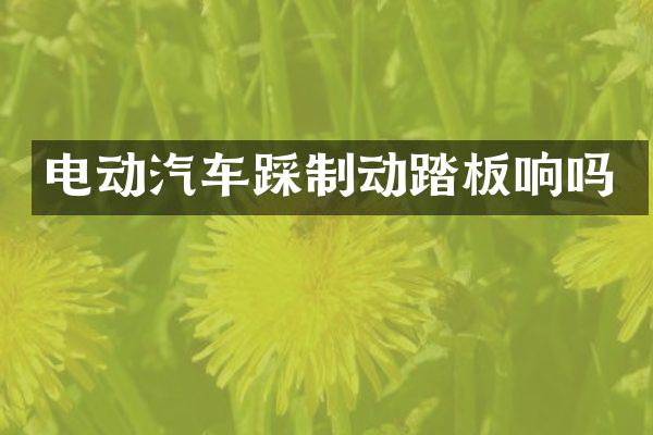 电动汽车踩制动踏板响吗