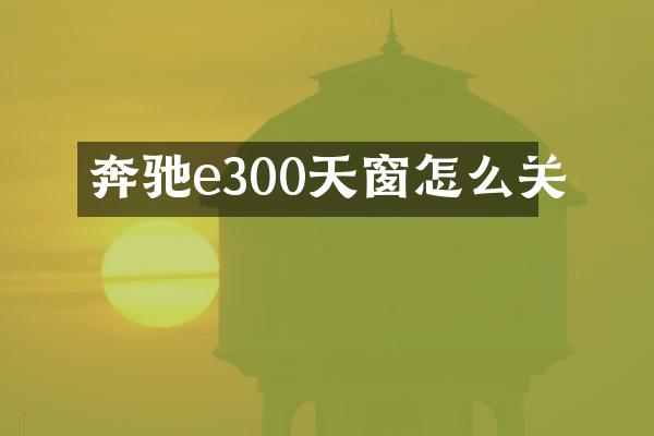 奔驰e300天窗怎么关