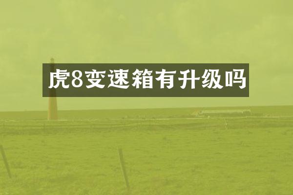 虎8变速箱有升级吗