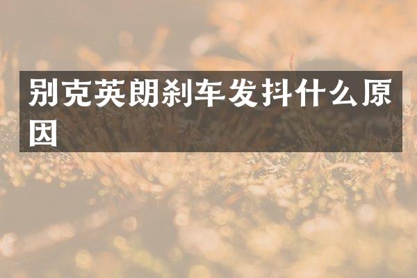 别克英朗刹车发抖什么原因