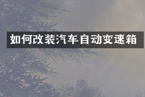 如何改装汽车自动变速箱