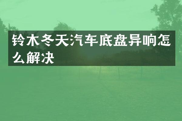 铃木冬天汽车底盘异响怎么解决