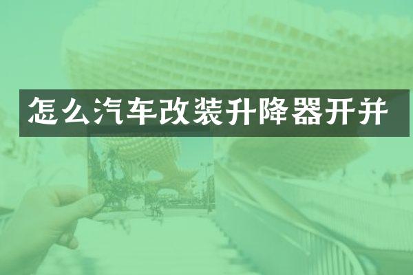 怎么汽车改装升降器开并
