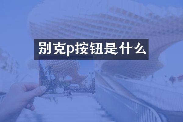 别克p按钮是什么