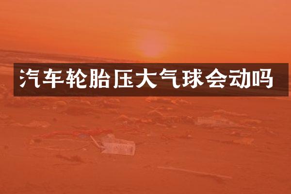 汽车轮胎压大气球会动吗