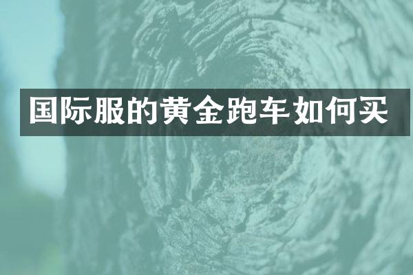 国际服的黄金跑车如何买