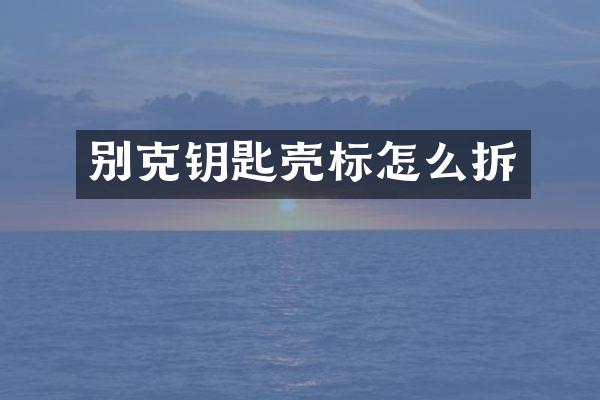 别克钥匙壳标怎么拆