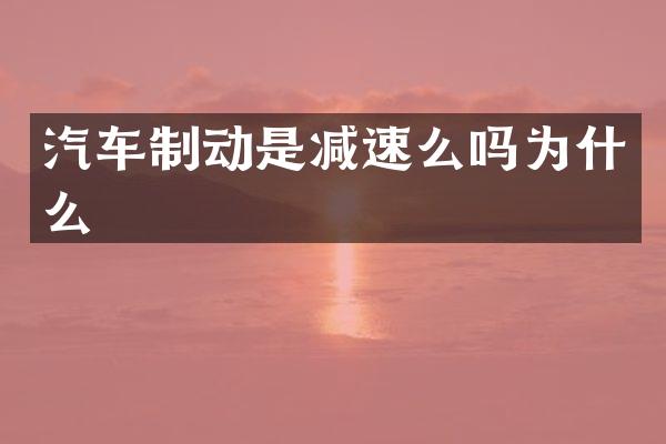 汽车制动是减速么吗为什么