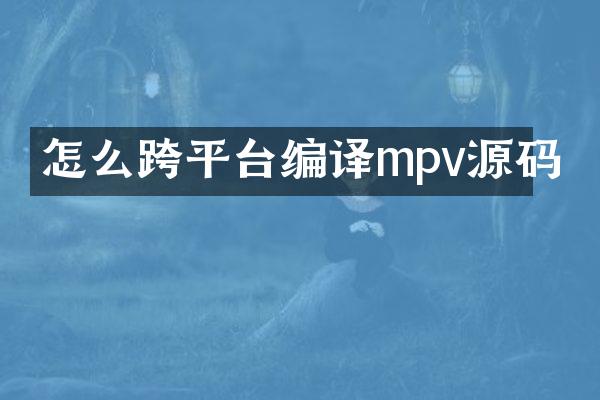 怎么跨平台编译mpv源码