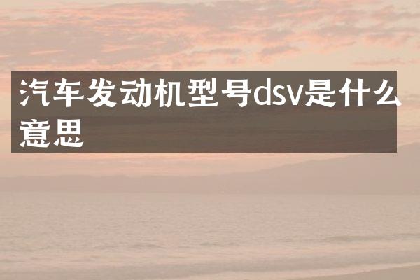 汽车发动机型号dsv是什么意思