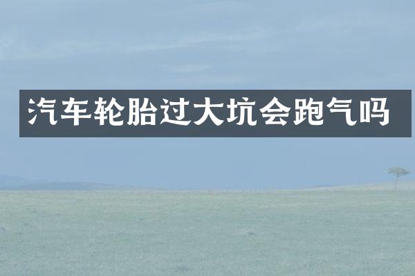 汽车轮胎过大坑会跑气吗