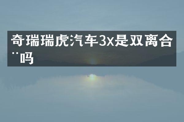 奇瑞瑞虎汽车3x是双离合器吗
