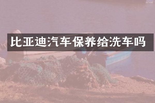 比亚迪汽车保养给洗车吗