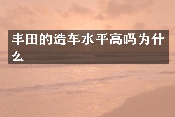 丰田的造车水平高吗为什么