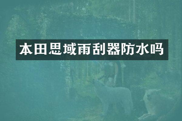 本田思域雨刮器防水吗