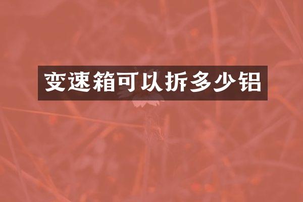 变速箱可以拆多少铝