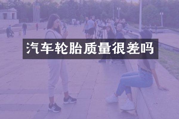 汽车轮胎质量很差吗