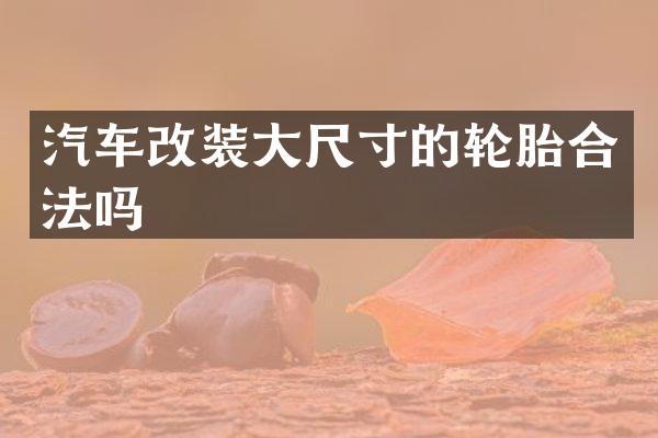 汽车改装大尺寸的轮胎合法吗