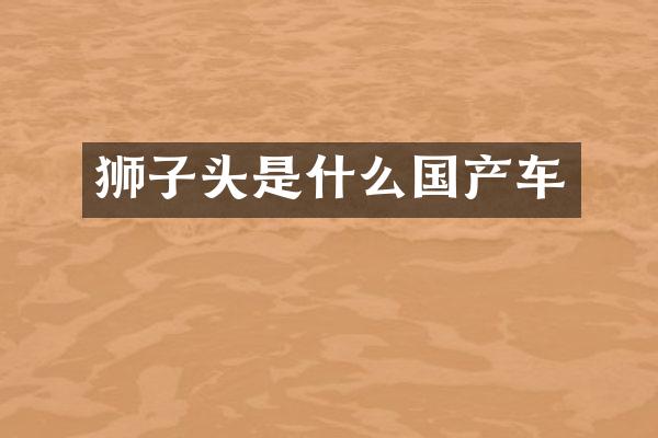 狮子头是什么国产车