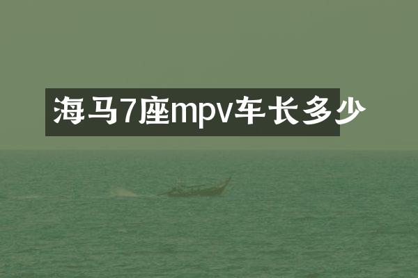 海马7座mpv车长多少