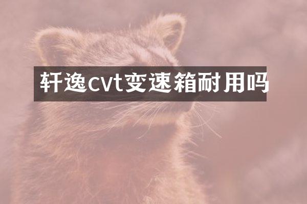 轩逸cvt变速箱耐用吗