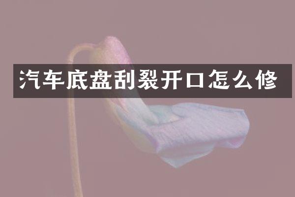 汽车底盘刮裂开口怎么修