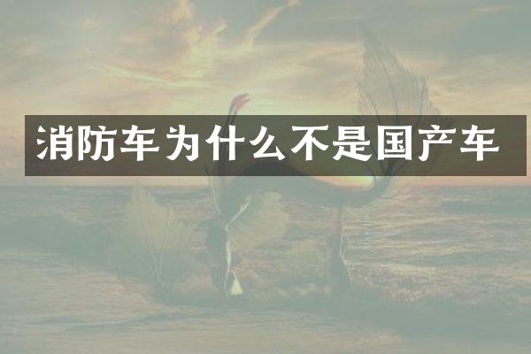 消防车为什么不是国产车