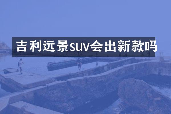 吉利远景suv会出新款吗