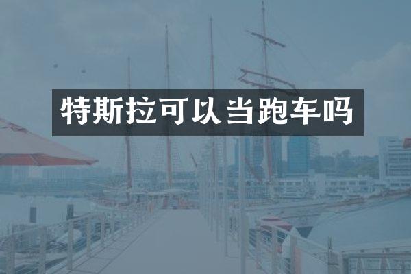 特斯拉可以当跑车吗