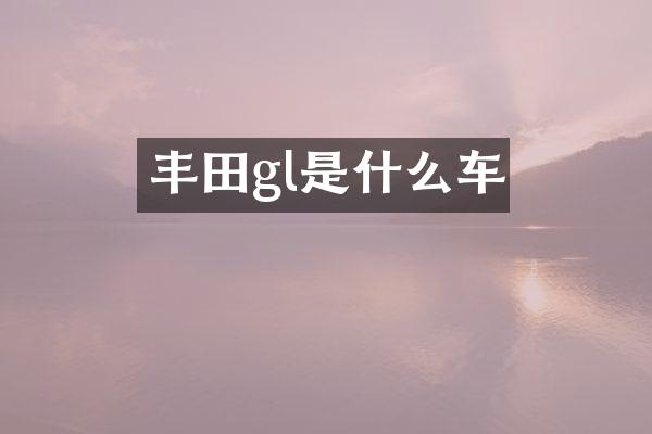 丰田gl是什么车