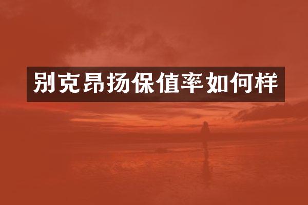 别克昂扬保值率如何样