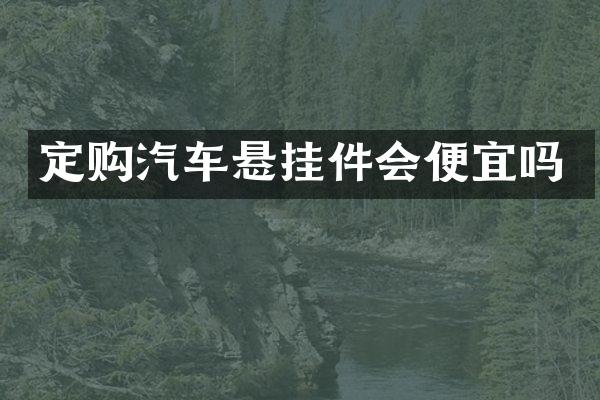 定购汽车悬挂件会便宜吗