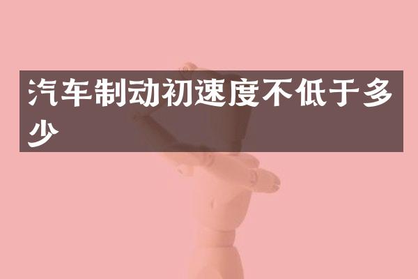 汽车制动初速度不低于多少