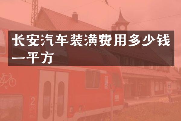 长安汽车装潢费用多少钱一平方