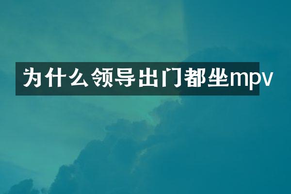 为什么领导出门都坐mpv