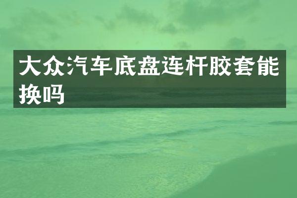 大众汽车底盘连杆胶套能换吗