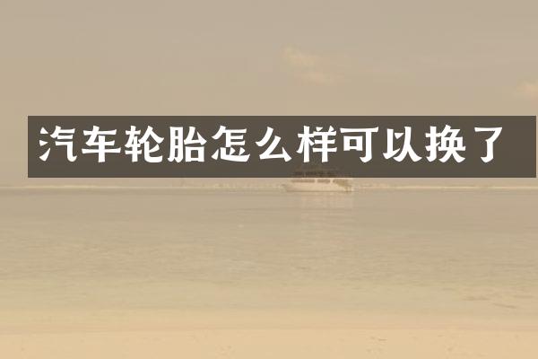 汽车轮胎怎么样可以换了