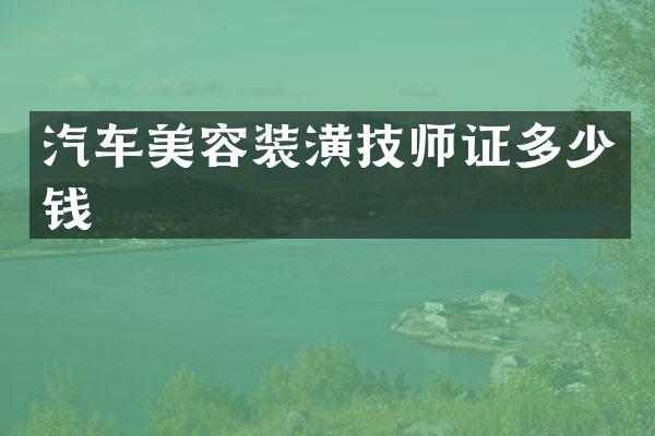 汽车美容装潢技师证多少钱