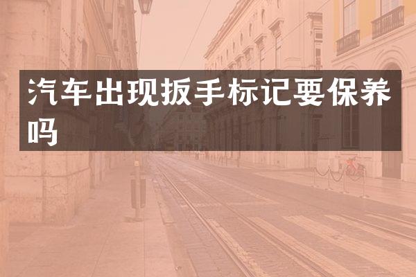汽车出现扳手标记要保养吗