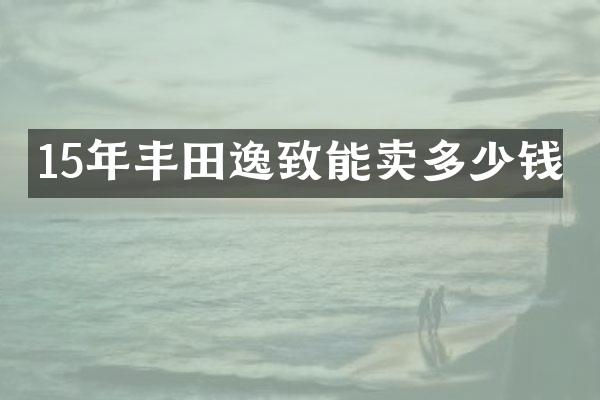 15年丰田逸致能卖多少钱