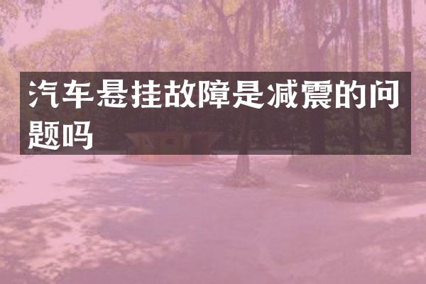 汽车悬挂故障是减震的问题吗