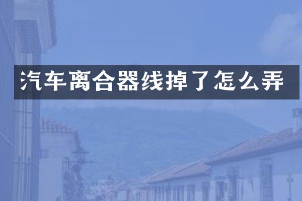 汽车离合器线掉了怎么弄