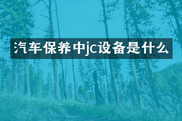汽车保养中jc设备是什么